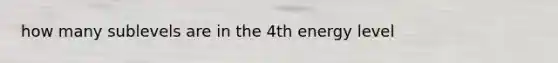 how many sublevels are in the 4th energy level