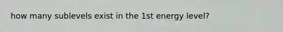 how many sublevels exist in the 1st energy level?