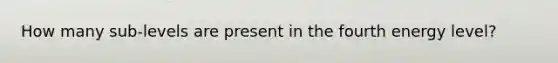 How many sub-levels are present in the fourth energy level?