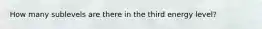 How many sublevels are there in the third energy level?