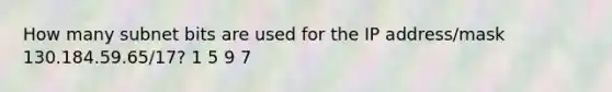 How many subnet bits are used for the IP address/mask 130.184.59.65/17? 1 5 9 7