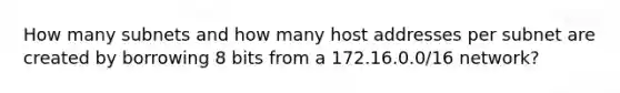 How many subnets and how many host addresses per subnet are created by borrowing 8 bits from a 172.16.0.0/16 network?