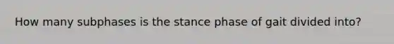 How many subphases is the stance phase of gait divided into?