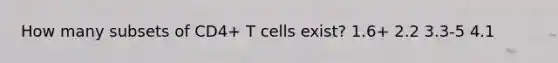 How many subsets of CD4+ T cells exist? 1.6+ 2.2 3.3-5 4.1