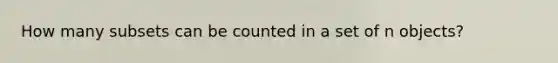 How many subsets can be counted in a set of n objects?