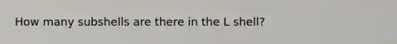 How many subshells are there in the L shell?