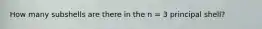 How many subshells are there in the n = 3 principal shell?