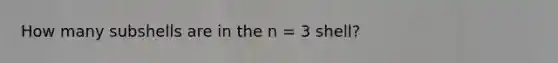 How many subshells are in the n = 3 shell?