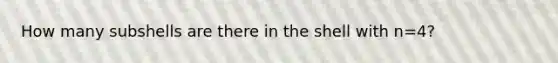 How many subshells are there in the shell with n=4?