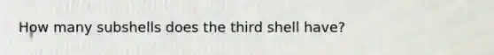 How many subshells does the third shell have?