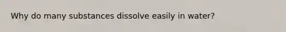 Why do many substances dissolve easily in water?