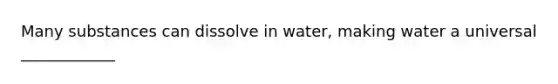 Many substances can dissolve in water, making water a universal ____________