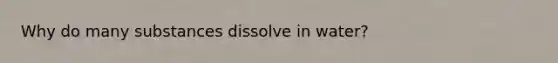 Why do many substances dissolve in water?