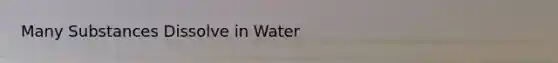 Many Substances Dissolve in Water