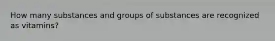 How many substances and groups of substances are recognized as vitamins?