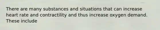 There are many substances and situations that can increase heart rate and contractility and thus increase oxygen demand. These include
