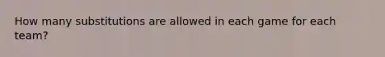 How many substitutions are allowed in each game for each team?