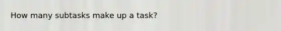 How many subtasks make up a task?