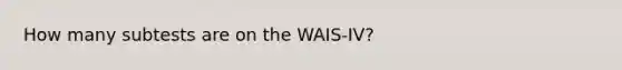 How many subtests are on the WAIS-IV?