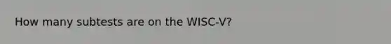 How many subtests are on the WISC-V?