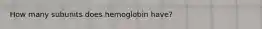 How many subunits does hemoglobin have?