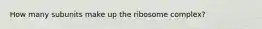 How many subunits make up the ribosome complex?