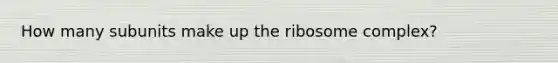 How many subunits make up the ribosome complex?