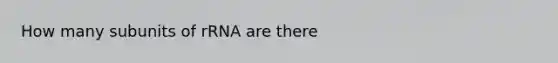 How many subunits of rRNA are there