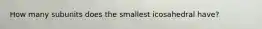 How many subunits does the smallest icosahedral have?