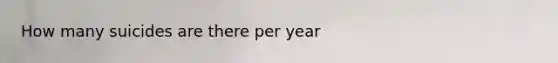 How many suicides are there per year