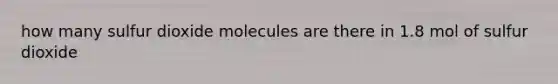 how many sulfur dioxide molecules are there in 1.8 mol of sulfur dioxide