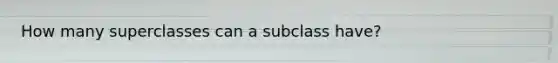 How many superclasses can a subclass have?