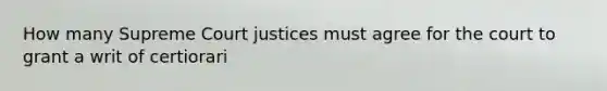 How many Supreme Court justices must agree for the court to grant a writ of certiorari