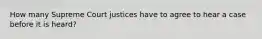 How many Supreme Court justices have to agree to hear a case before it is heard?