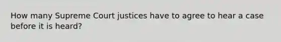 How many Supreme Court justices have to agree to hear a case before it is heard?