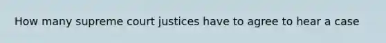 How many supreme court justices have to agree to hear a case