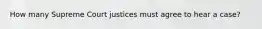 How many Supreme Court justices must agree to hear a case?