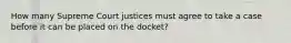 How many Supreme Court justices must agree to take a case before it can be placed on the docket?