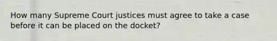 How many Supreme Court justices must agree to take a case before it can be placed on the docket?