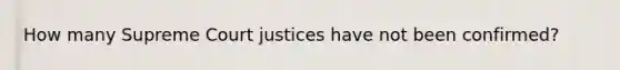 How many Supreme Court justices have not been confirmed?