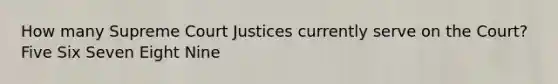 How many Supreme Court Justices currently serve on the Court? Five Six Seven Eight Nine