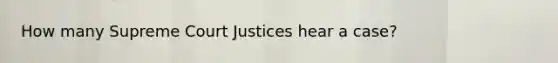 How many Supreme Court Justices hear a case?