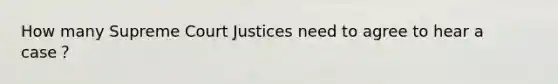 How many Supreme Court Justices need to agree to hear a case？