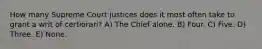 How many Supreme Court justices does it most often take to grant a writ of certiorari? A) The Chief alone. B) Four. C) Five. D) Three. E) None.