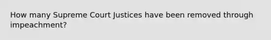 How many Supreme Court Justices have been removed through impeachment?