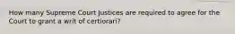 How many Supreme Court Justices are required to agree for the Court to grant a writ of certiorari?