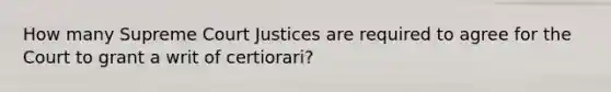 How many Supreme Court Justices are required to agree for the Court to grant a writ of certiorari?