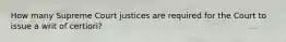 How many Supreme Court justices are required for the Court to issue a writ of certiori?