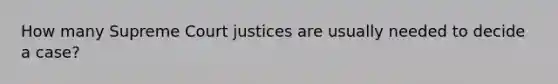 How many Supreme Court justices are usually needed to decide a case?