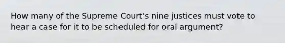 How many of the Supreme Court's nine justices must vote to hear a case for it to be scheduled for oral argument?